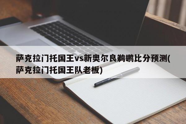 萨克拉门托国王vs新奥尔良鹈鹕比分预测(萨克拉门托国王队老板)