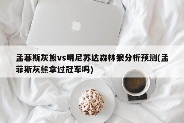 孟菲斯灰熊vs明尼苏达森林狼分析预测(孟菲斯灰熊拿过冠军吗)