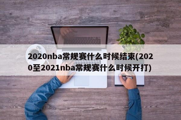 2020nba常规赛什么时候结束(2020至2021nba常规赛什么时候开打)