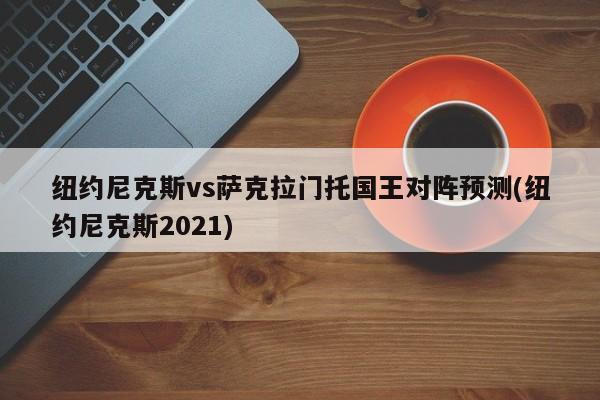 纽约尼克斯vs萨克拉门托国王对阵预测(纽约尼克斯2021)