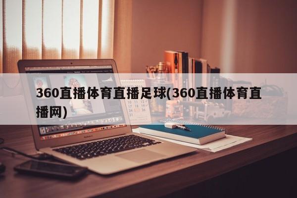 360直播体育直播足球(360直播体育直播网)