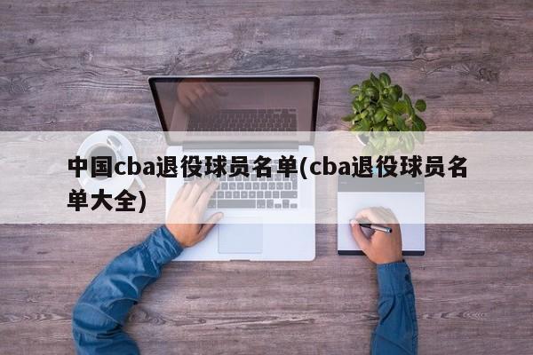 中国cba退役球员名单(cba退役球员名单大全)