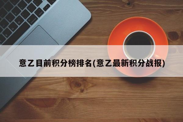 意乙目前积分榜排名(意乙最新积分战报)