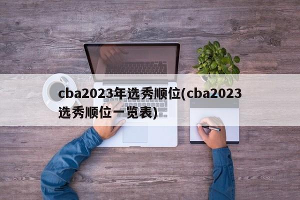 cba2023年选秀顺位(cba2023选秀顺位一览表)