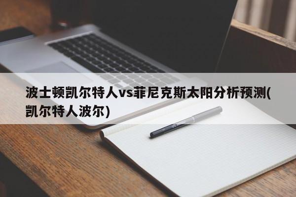 波士顿凯尔特人vs菲尼克斯太阳分析预测(凯尔特人波尔)