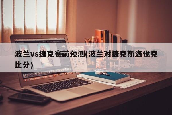 波兰vs捷克赛前预测(波兰对捷克斯洛伐克比分)