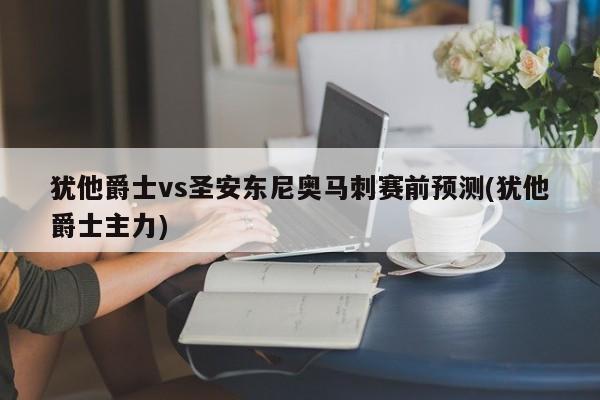 犹他爵士vs圣安东尼奥马刺赛前预测(犹他爵士主力)