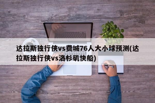 达拉斯独行侠vs费城76人大小球预测(达拉斯独行侠vs洛杉矶快船)