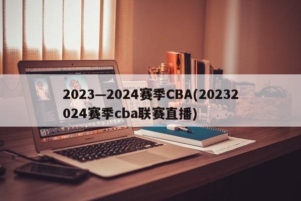 2023—2024赛季CBA(20232024赛季cba联赛直播)