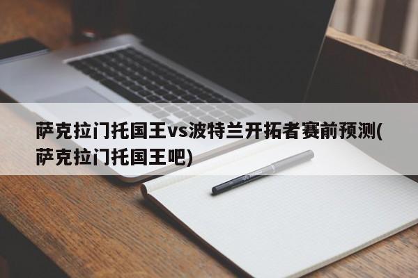 萨克拉门托国王vs波特兰开拓者赛前预测(萨克拉门托国王吧)