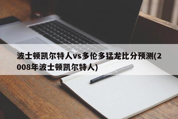 波士顿凯尔特人vs多伦多猛龙比分预测(2008年波士顿凯尔特人)