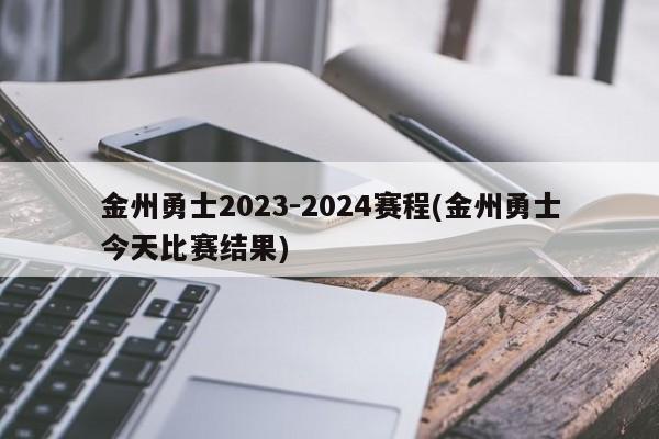 金州勇士2023-2024赛程(金州勇士今天比赛结果)