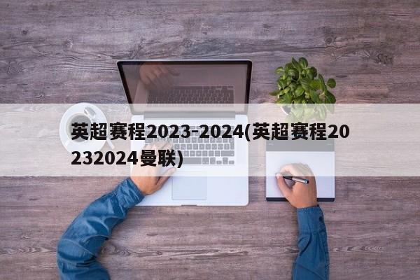 英超赛程2023-2024(英超赛程20232024曼联)