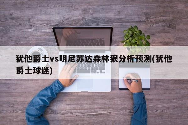 犹他爵士vs明尼苏达森林狼分析预测(犹他爵士球迷)