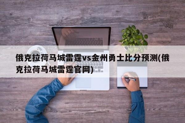 俄克拉荷马城雷霆vs金州勇士比分预测(俄克拉荷马城雷霆官网)