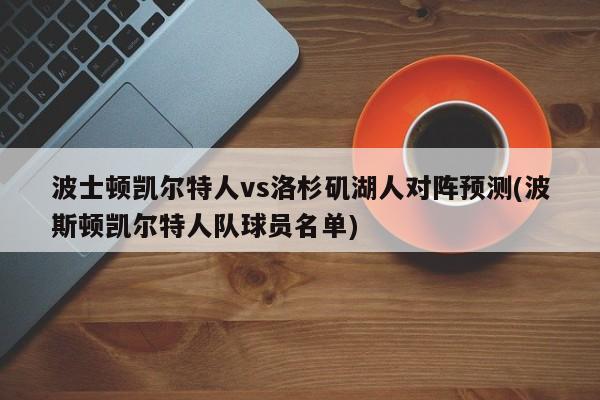 波士顿凯尔特人vs洛杉矶湖人对阵预测(波斯顿凯尔特人队球员名单)