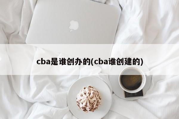 cba是谁创办的(cba谁创建的)