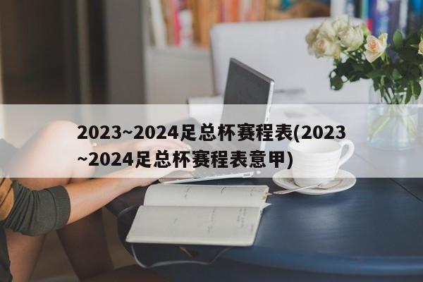 2023～2024足总杯赛程表(2023～2024足总杯赛程表意甲)