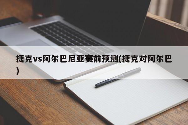 捷克vs阿尔巴尼亚赛前预测(捷克对阿尔巴)