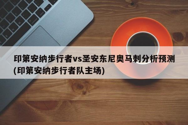 印第安纳步行者vs圣安东尼奥马刺分析预测(印第安纳步行者队主场)