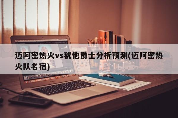 迈阿密热火vs犹他爵士分析预测(迈阿密热火队名宿)