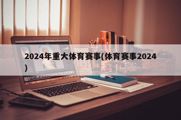 2024年重大体育赛事(体育赛事2024)