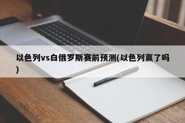 以色列vs白俄罗斯赛前预测(以色列赢了吗)