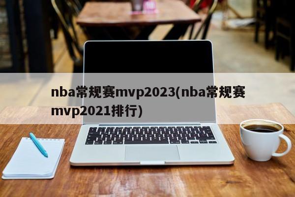 nba常规赛mvp2023(nba常规赛mvp2021排行)