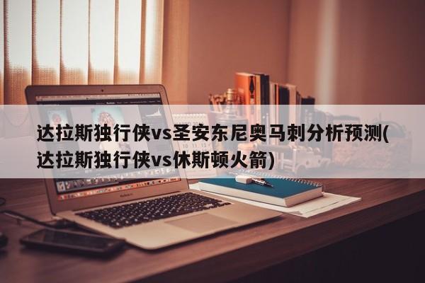 达拉斯独行侠vs圣安东尼奥马刺分析预测(达拉斯独行侠vs休斯顿火箭)