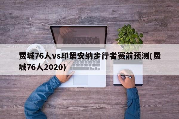 费城76人vs印第安纳步行者赛前预测(费城76人2020)