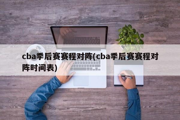 cba季后赛赛程对阵(cba季后赛赛程对阵时间表)