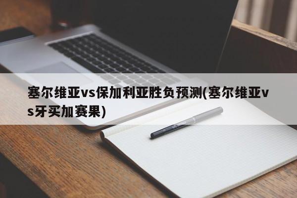 塞尔维亚vs保加利亚胜负预测(塞尔维亚vs牙买加赛果)