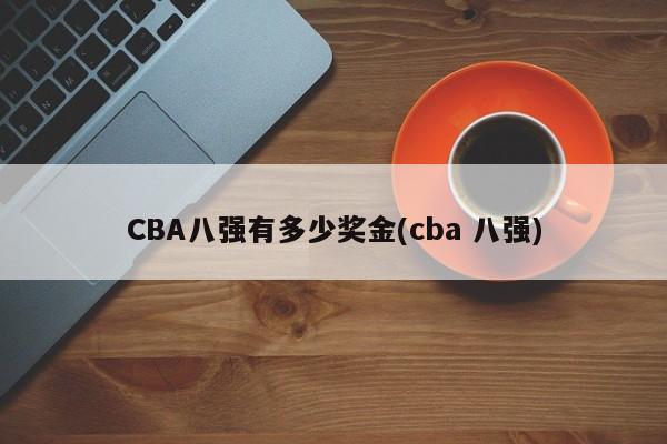 CBA八强有多少奖金(cba 八强)