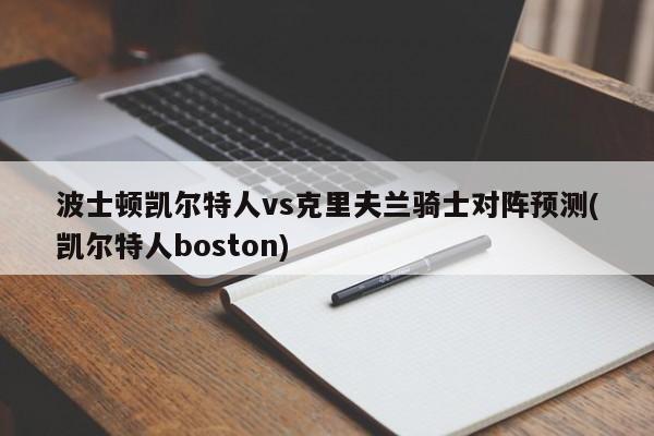 波士顿凯尔特人vs克里夫兰骑士对阵预测(凯尔特人boston)