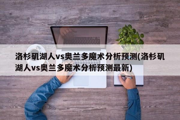 洛杉矶湖人vs奥兰多魔术分析预测(洛杉矶湖人vs奥兰多魔术分析预测最新)