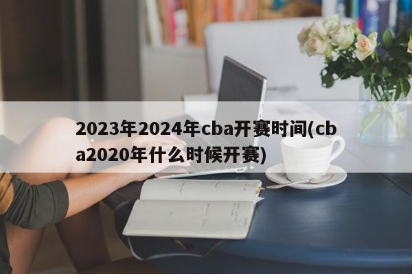 2023年2024年cba开赛时间(cba2020年什么时候开赛)