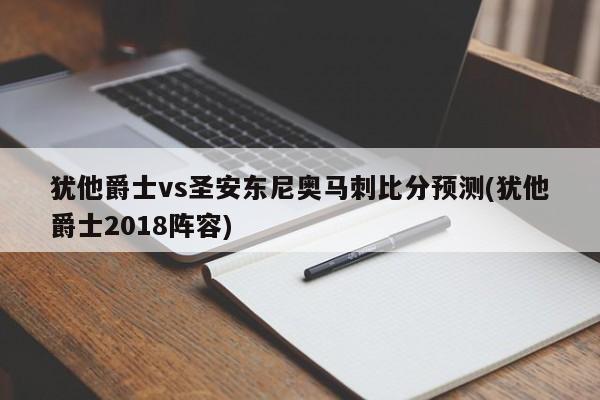 犹他爵士vs圣安东尼奥马刺比分预测(犹他爵士2018阵容)