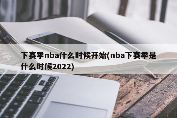 下赛季nba什么时候开始(nba下赛季是什么时候2022)