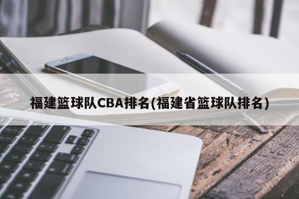 福建篮球队CBA排名(福建省篮球队排名)