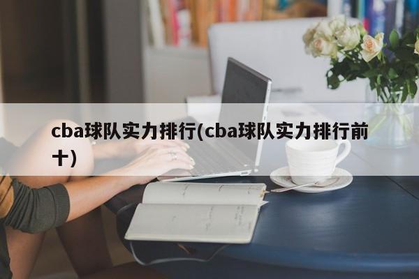 cba球队实力排行(cba球队实力排行前十)