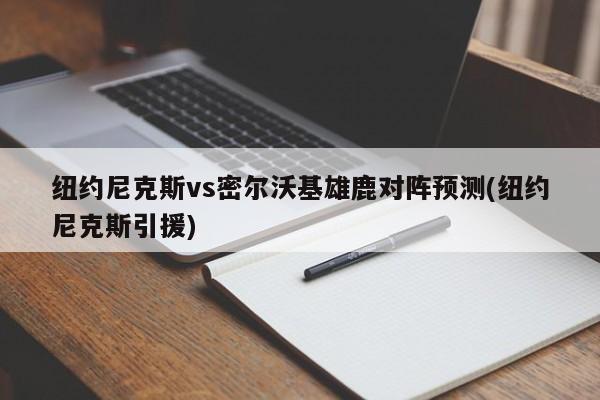 纽约尼克斯vs密尔沃基雄鹿对阵预测(纽约尼克斯引援)