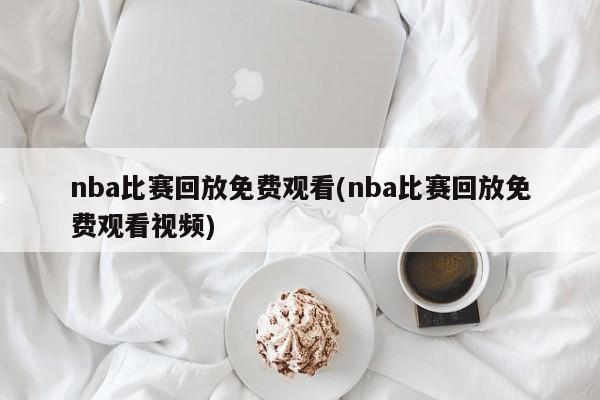 nba比赛回放免费观看(nba比赛回放免费观看视频)