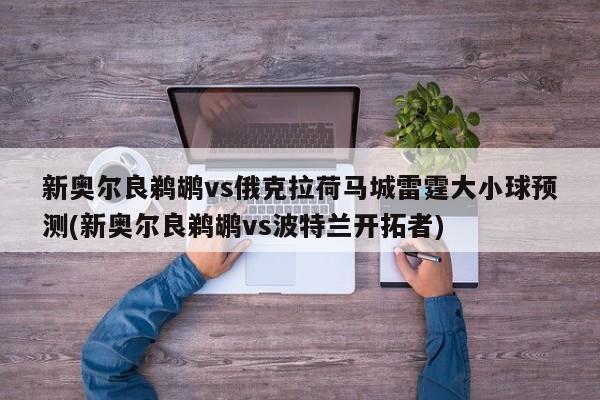 新奥尔良鹈鹕vs俄克拉荷马城雷霆大小球预测(新奥尔良鹈鹕vs波特兰开拓者)