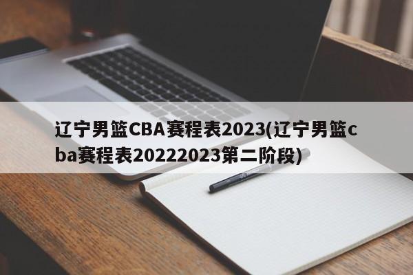 辽宁男篮CBA赛程表2023(辽宁男篮cba赛程表20222023第二阶段)