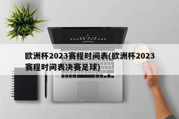 欧洲杯2023赛程时间表(欧洲杯2023赛程时间表决赛足球)