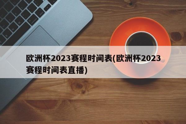 欧洲杯2023赛程时间表(欧洲杯2023赛程时间表直播)