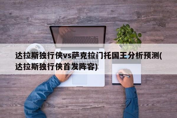 达拉斯独行侠vs萨克拉门托国王分析预测(达拉斯独行侠首发阵容)