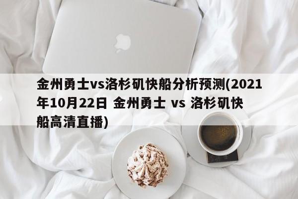 金州勇士vs洛杉矶快船分析预测(2021年10月22日 金州勇士 vs 洛杉矶快船高清直播)