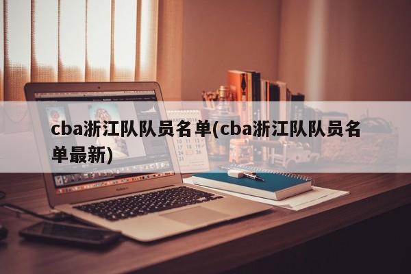 cba浙江队队员名单(cba浙江队队员名单最新)