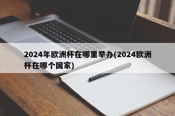 2024年欧洲杯在哪里举办(2024欧洲杯在哪个国家)